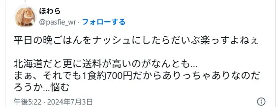 ナッシュを夕食に使うのは楽だが、北海道在住で送料が高く悩んでいるXユーザーの投稿。「1食700円ならありかも」と迷う気持ちが表現されている。